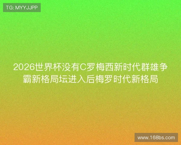 2026世界杯没有C罗梅西新时代群雄争霸新格局坛进入后梅罗时代新格局 2026世界杯没有C罗梅西新时代群雄争霸新格局坛进入后梅罗时代新格局