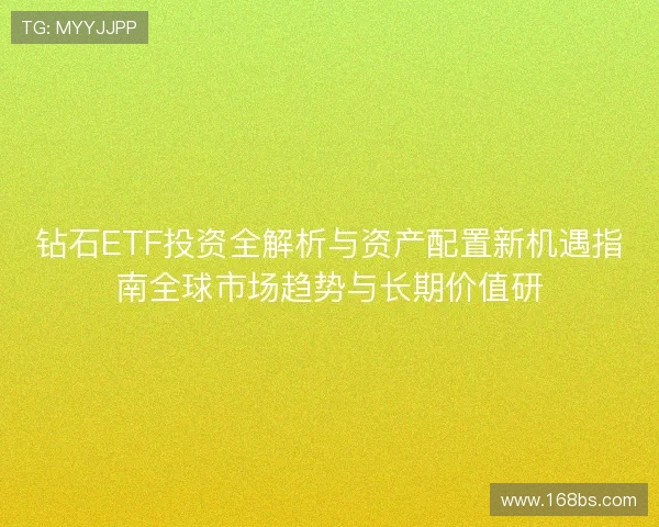 钻石ETF投资全解析与资产配置新机遇指南全球市场趋势与长期价值研